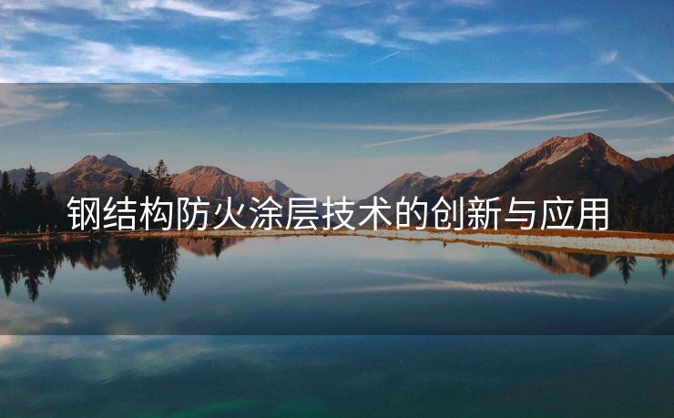 钢结构防火涂层技术的创新与应用