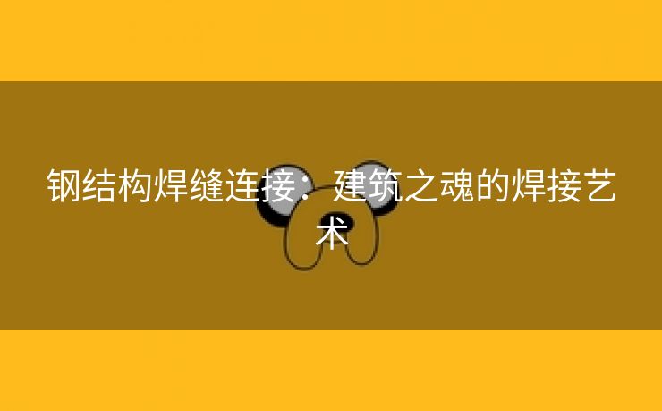 钢结构焊缝连接：建筑之魂的焊接艺术