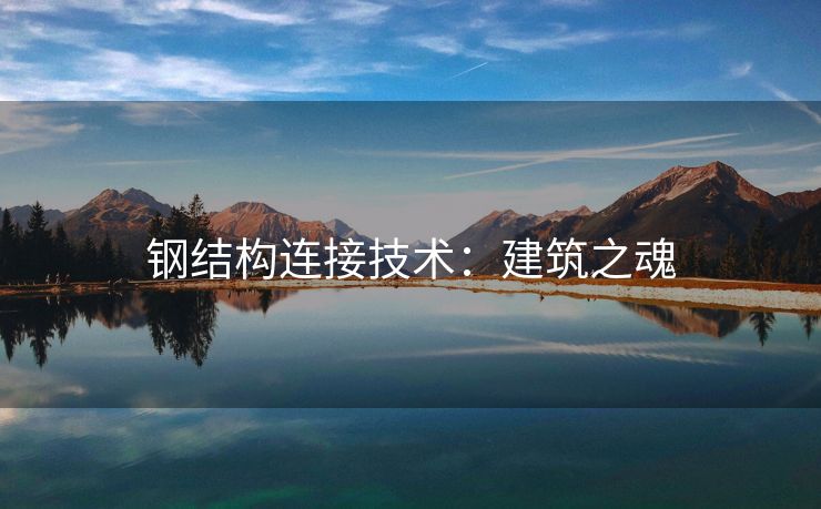 钢结构连接技术：建筑之魂