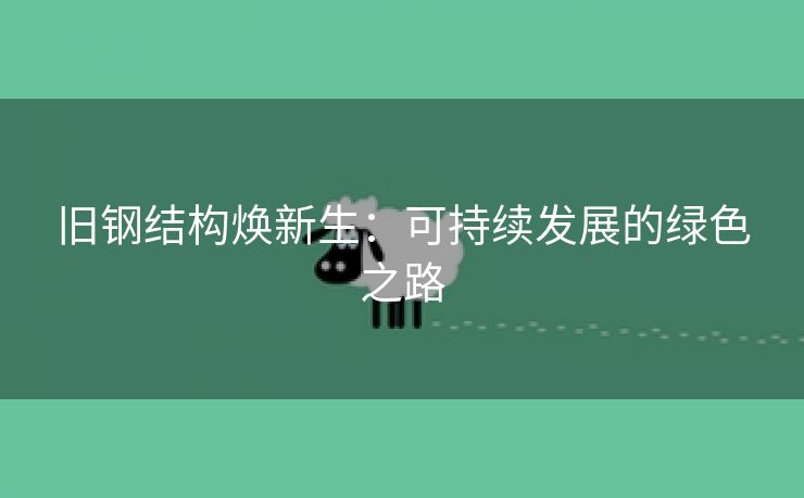 旧钢结构焕新生：可持续发展的绿色之路