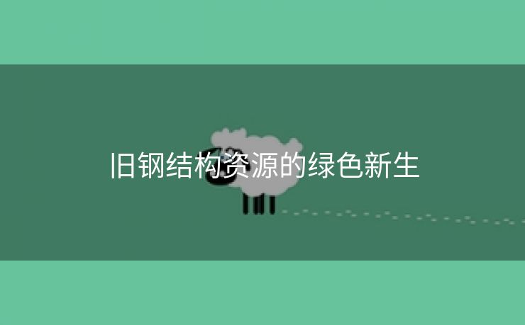 旧钢结构资源的绿色新生