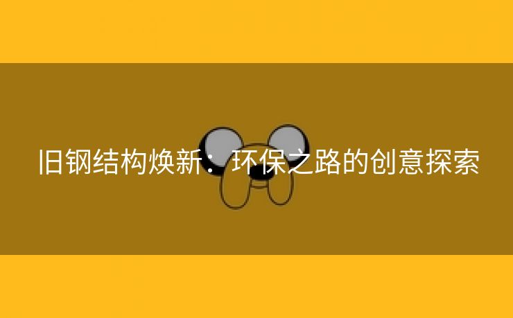 旧钢结构焕新：环保之路的创意探索