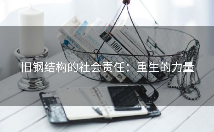 旧钢结构的社会责任：重生的力量