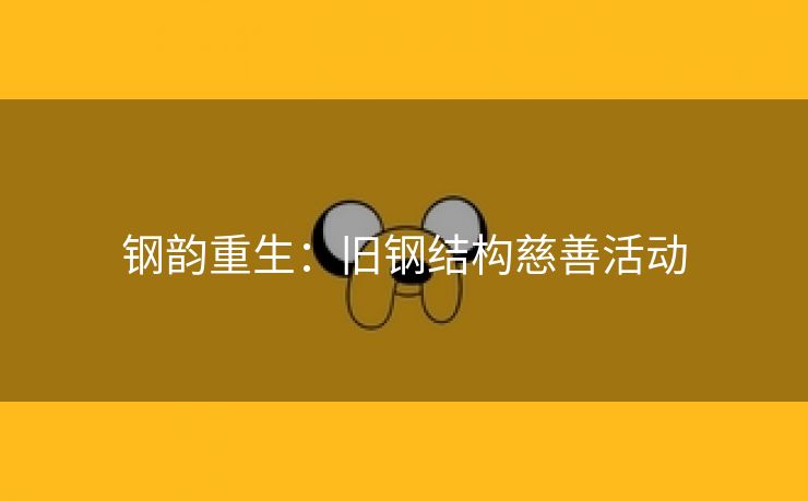 钢韵重生：旧钢结构慈善活动