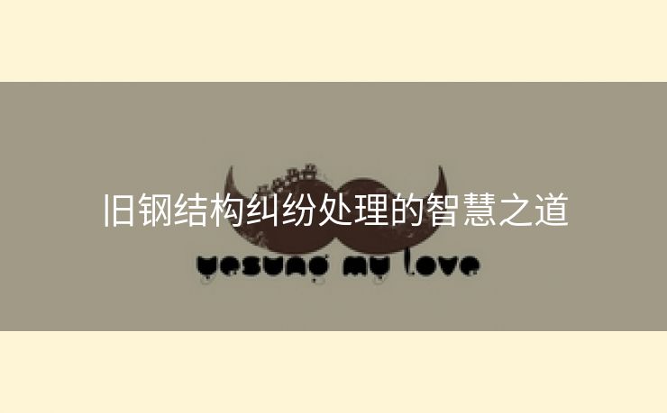 旧钢结构纠纷处理的智慧之道