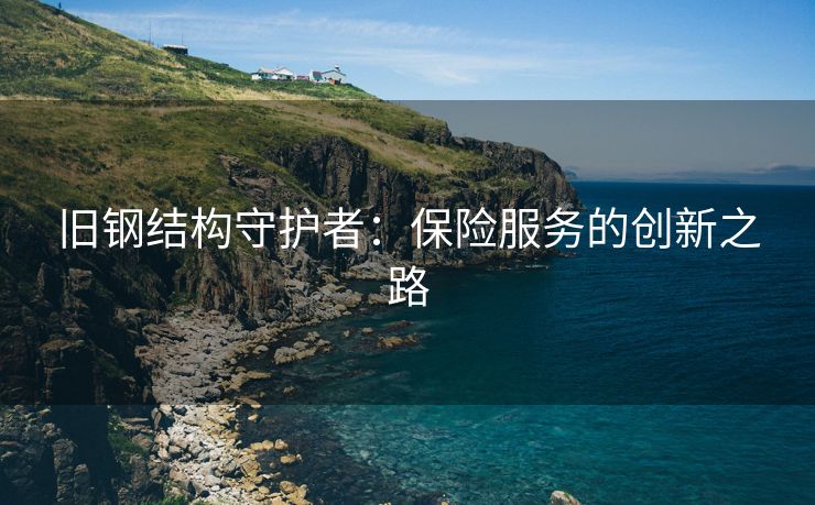 旧钢结构守护者：保险服务的创新之路