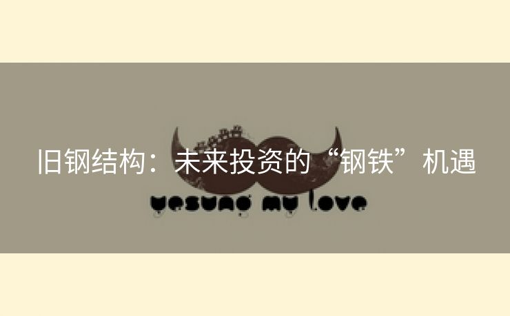 旧钢结构：未来投资的“钢铁”机遇