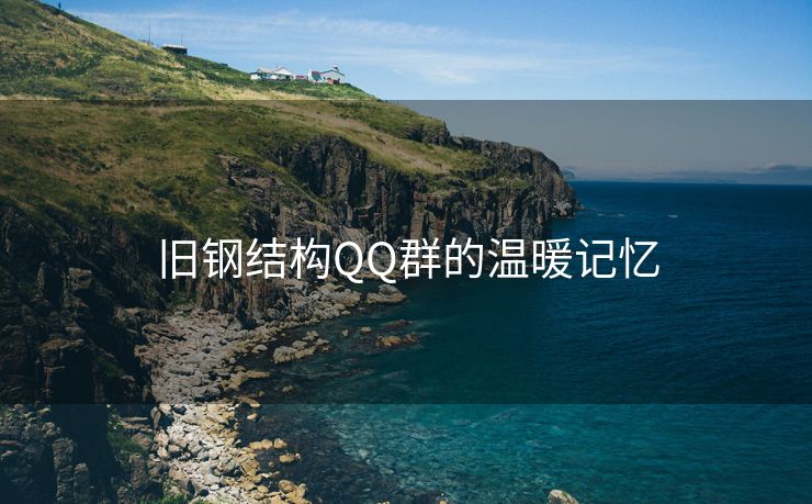 旧钢结构QQ群的温暖记忆