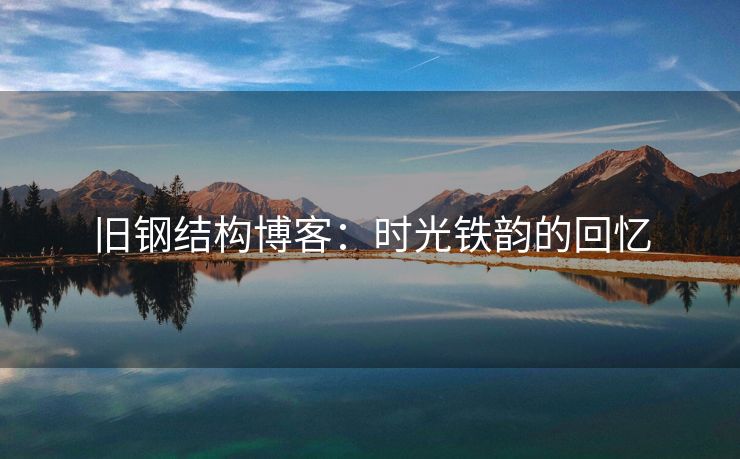 旧钢结构博客：时光铁韵的回忆