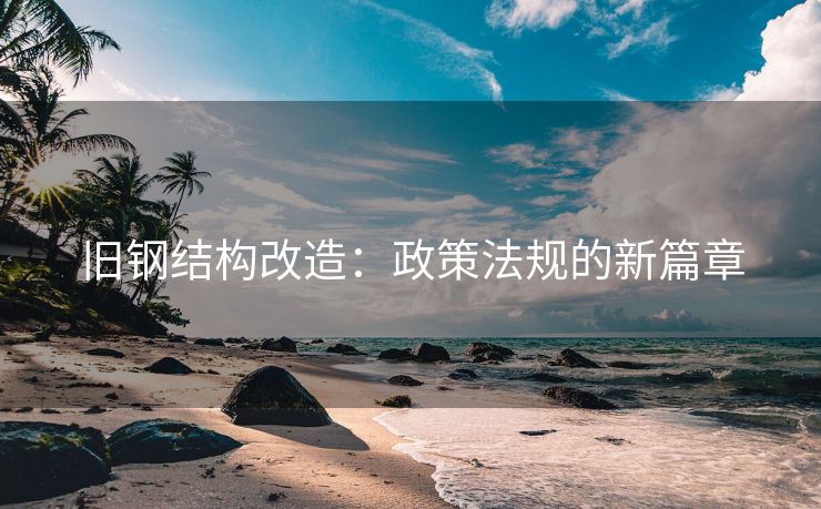 旧钢结构改造：政策法规的新篇章