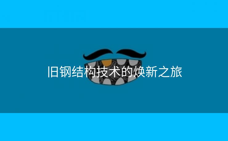 旧钢结构技术的焕新之旅