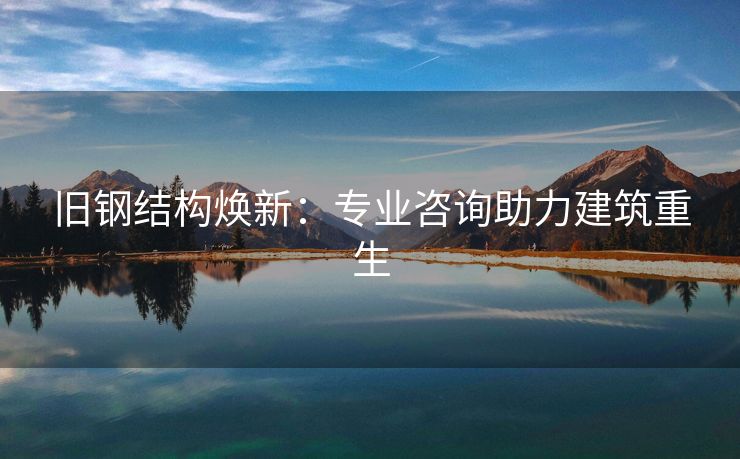 旧钢结构焕新：专业咨询助力建筑重生