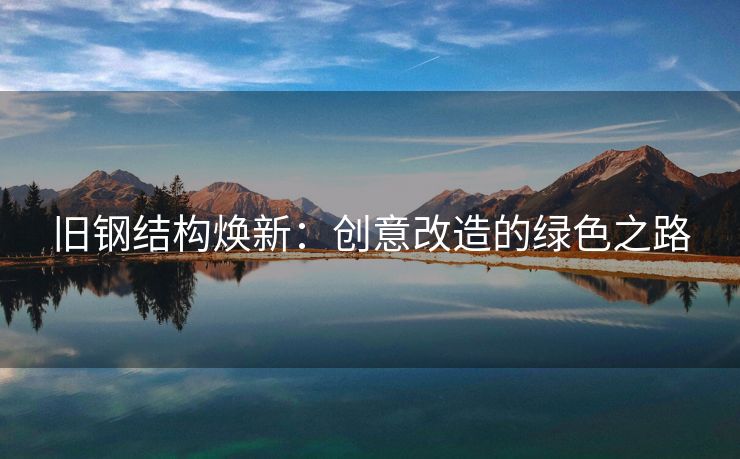旧钢结构焕新：创意改造的绿色之路