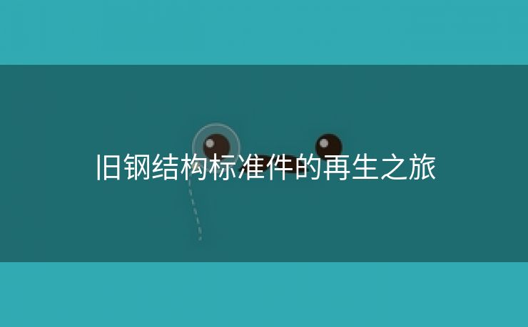 旧钢结构标准件的再生之旅