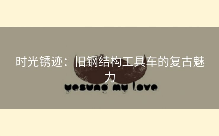 时光锈迹：旧钢结构工具车的复古魅力