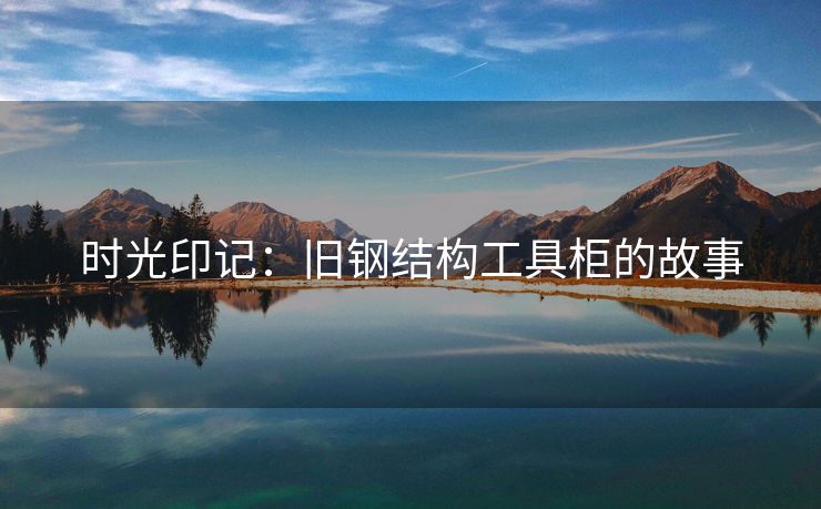 时光印记：旧钢结构工具柜的故事