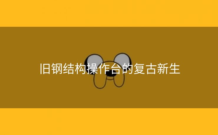 旧钢结构操作台的复古新生