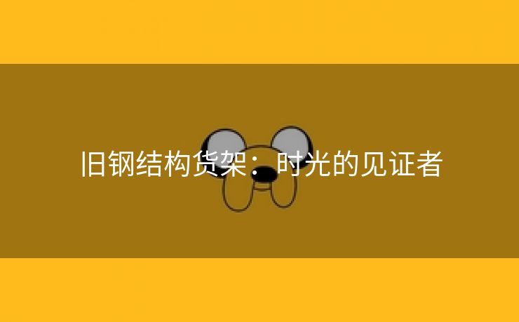 旧钢结构货架：时光的见证者