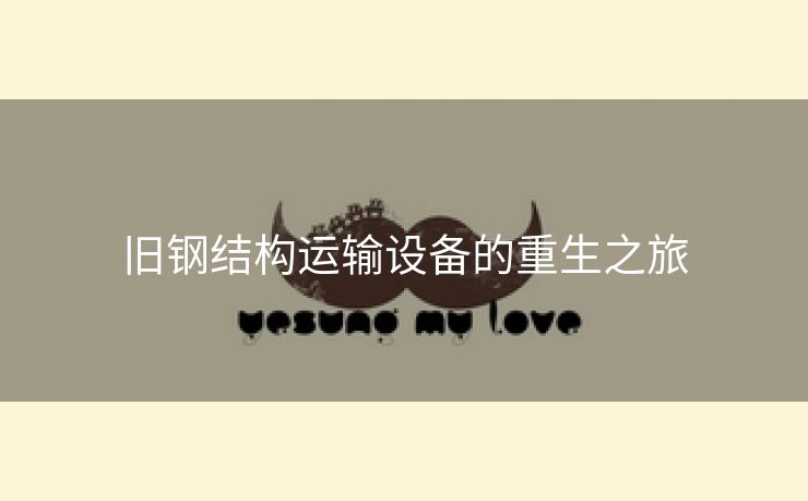 旧钢结构运输设备的重生之旅