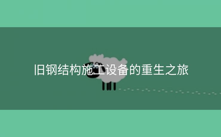旧钢结构施工设备的重生之旅