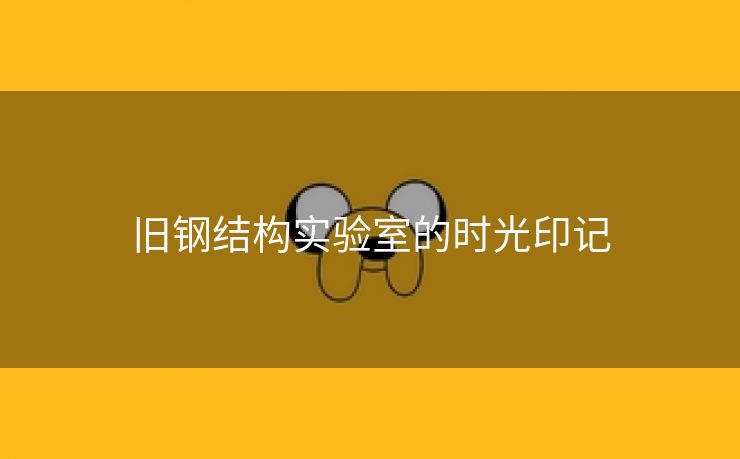旧钢结构实验室的时光印记