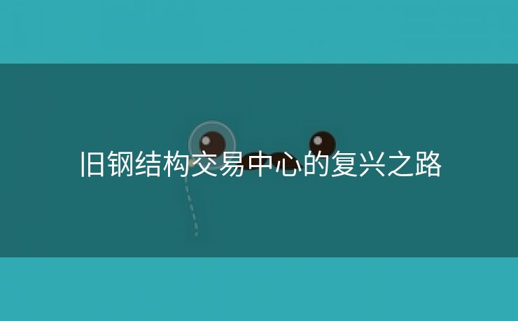 旧钢结构交易中心的复兴之路