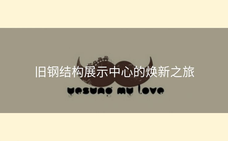 旧钢结构展示中心的焕新之旅