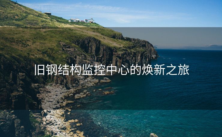 旧钢结构监控中心的焕新之旅