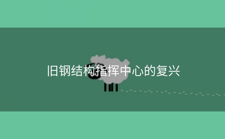 旧钢结构指挥中心的复兴