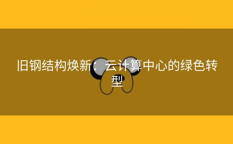 旧钢结构焕新：云计算中心的绿色转型
