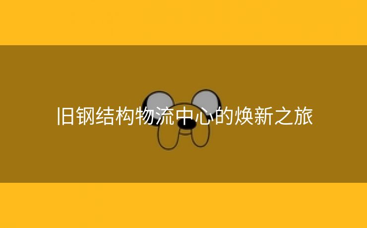 旧钢结构物流中心的焕新之旅