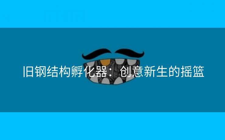 旧钢结构孵化器：创意新生的摇篮