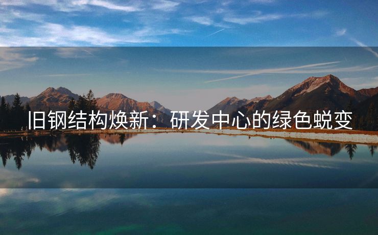 旧钢结构焕新：研发中心的绿色蜕变