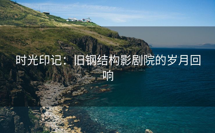 时光印记：旧钢结构影剧院的岁月回响