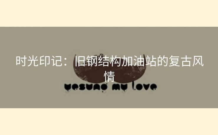 时光印记：旧钢结构加油站的复古风情