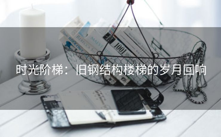 时光阶梯：旧钢结构楼梯的岁月回响
