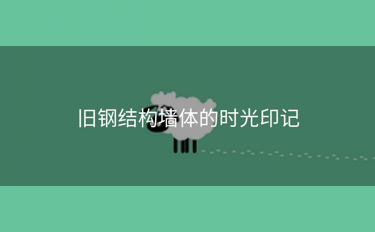 旧钢结构墙体的时光印记