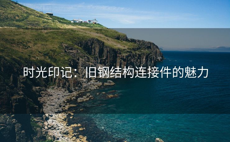 时光印记：旧钢结构连接件的魅力