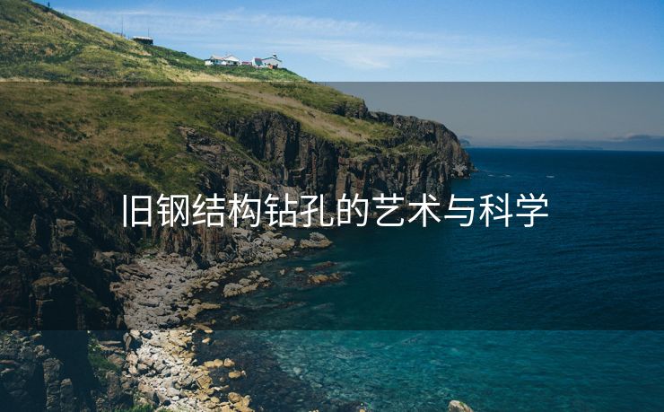 旧钢结构钻孔的艺术与科学