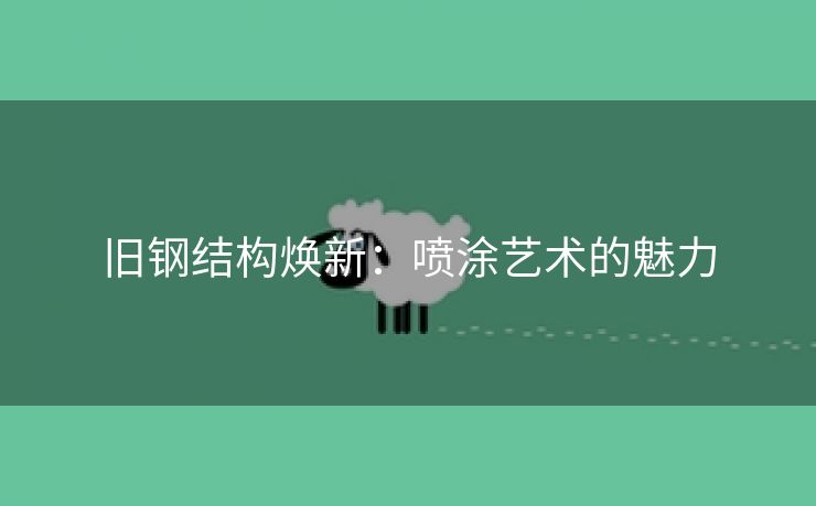 旧钢结构焕新：喷涂艺术的魅力