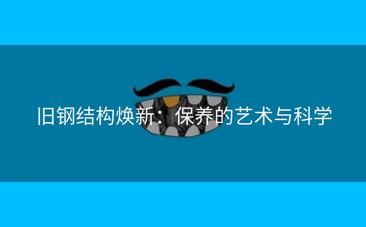 旧钢结构焕新：保养的艺术与科学