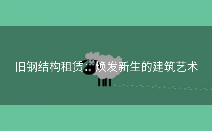 旧钢结构租赁：焕发新生的建筑艺术