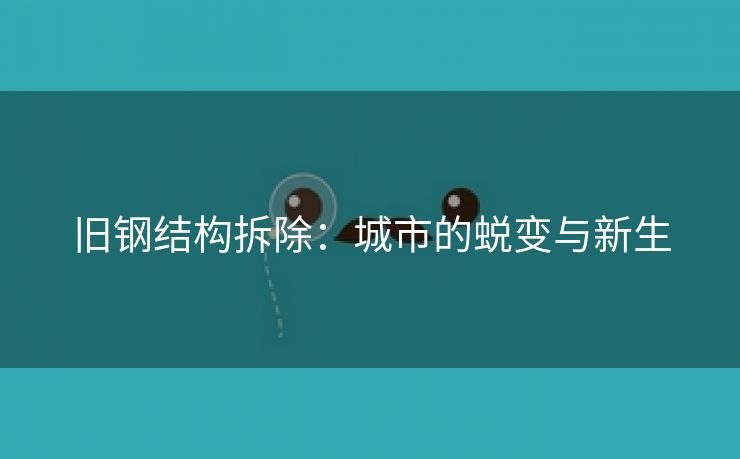 旧钢结构拆除：城市的蜕变与新生