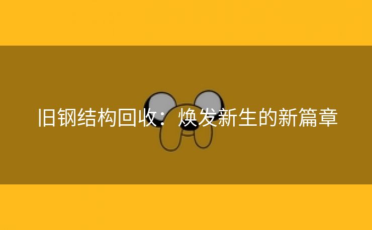 旧钢结构回收：焕发新生的新篇章