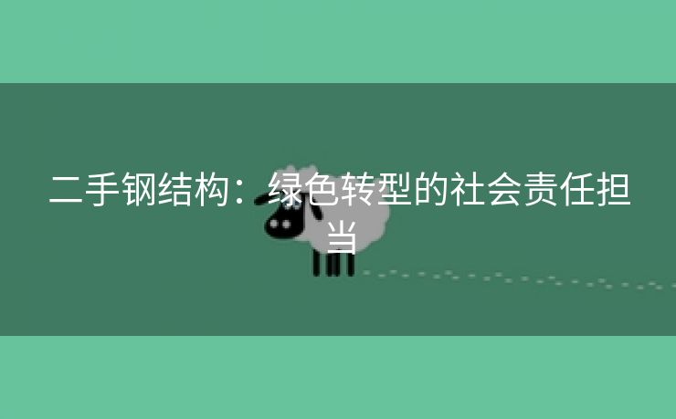 二手钢结构：绿色转型的社会责任担当