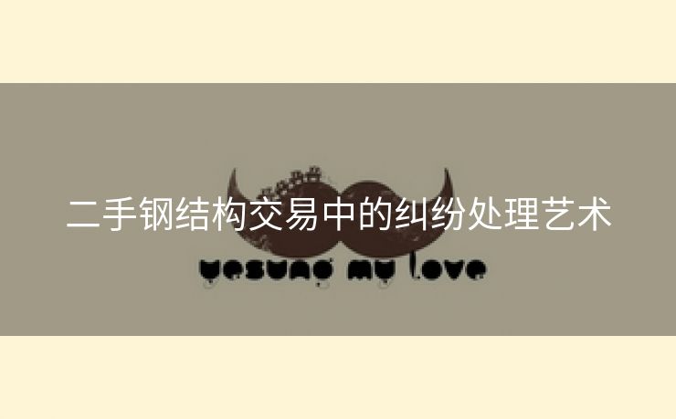 二手钢结构交易中的纠纷处理艺术