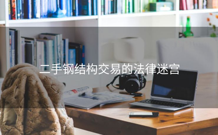 二手钢结构交易的法律迷宫