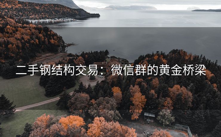 二手钢结构交易：微信群的黄金桥梁