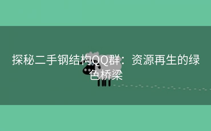 探秘二手钢结构QQ群：资源再生的绿色桥梁