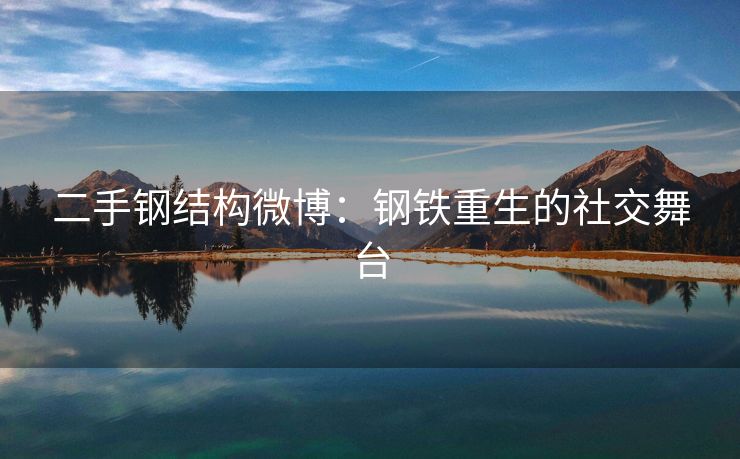 二手钢结构微博：钢铁重生的社交舞台